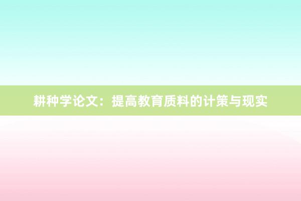 耕种学论文:提高教育质料的计策与现实